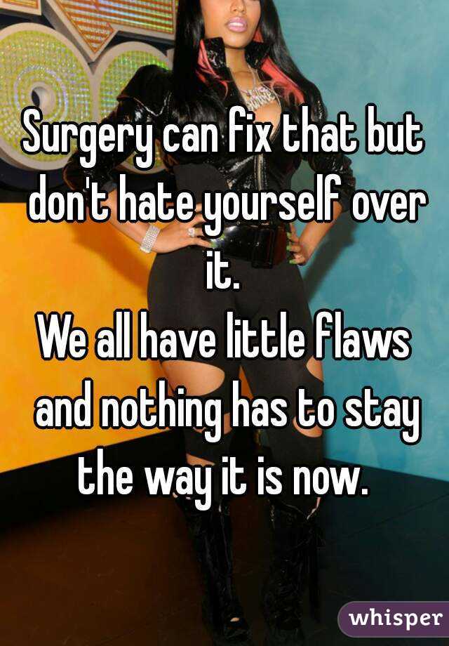 Surgery can fix that but don't hate yourself over it. 
We all have little flaws and nothing has to stay the way it is now. 