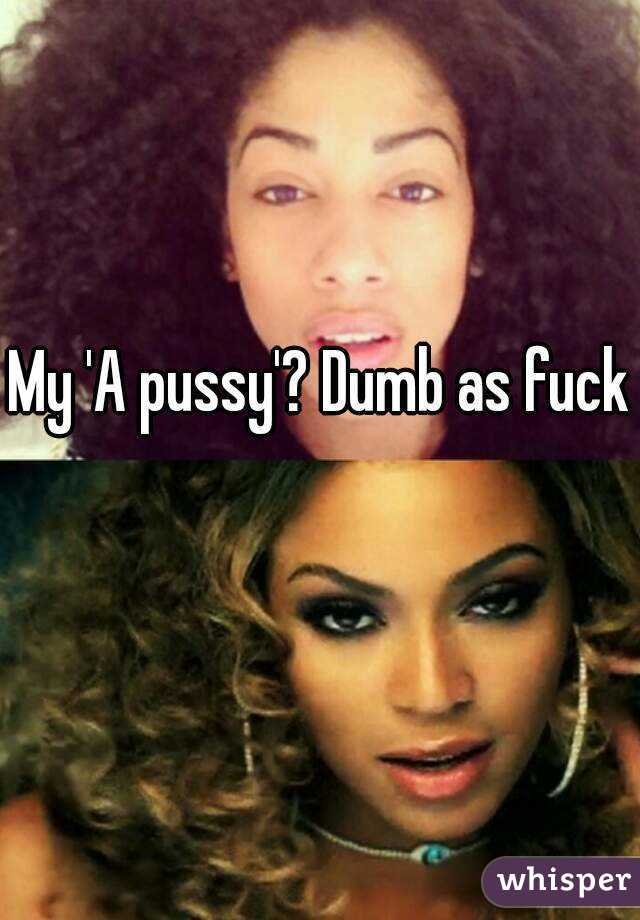 My 'A pussy'? Dumb as fuck 