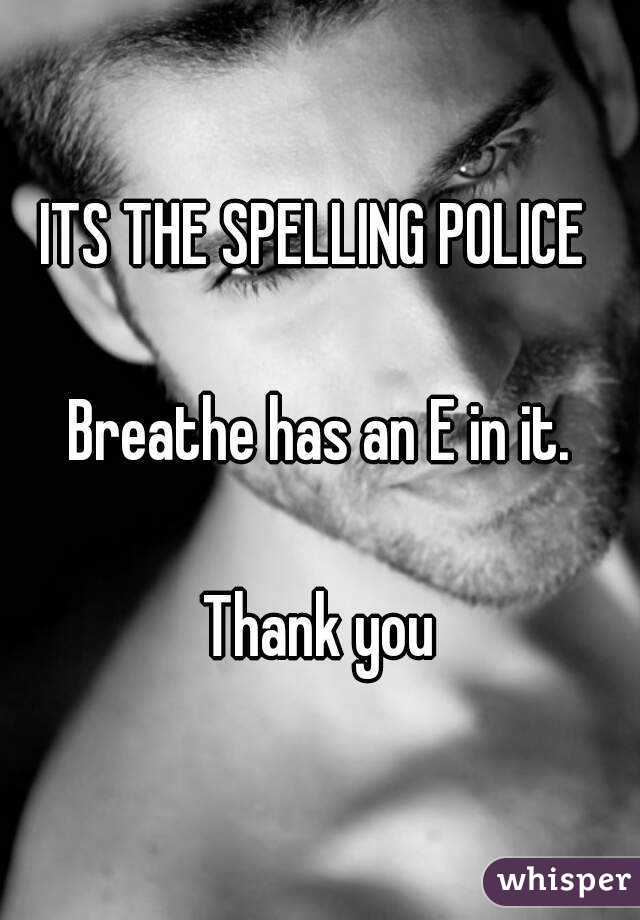 ITS THE SPELLING POLICE 

Breathe has an E in it.

Thank you

