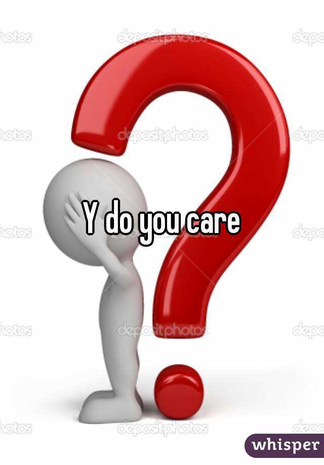 Y do you care