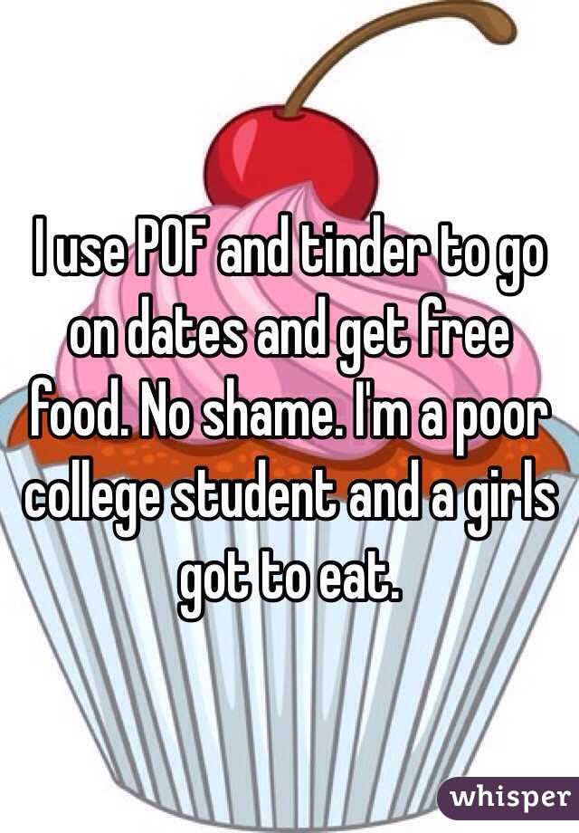 I use POF and tinder to go on dates and get free food. No shame. I'm a poor college student and a girls got to eat. 