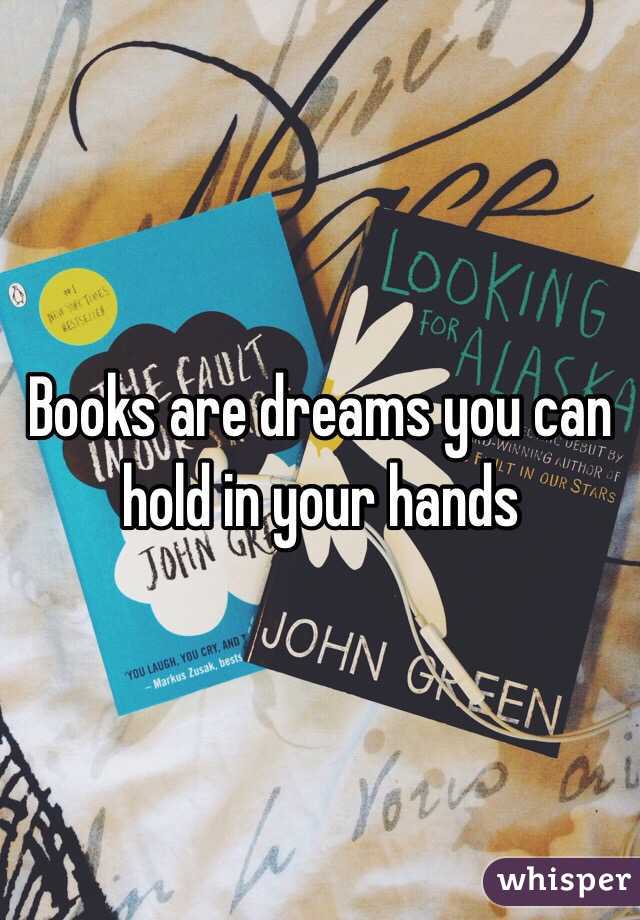 Books are dreams you can hold in your hands