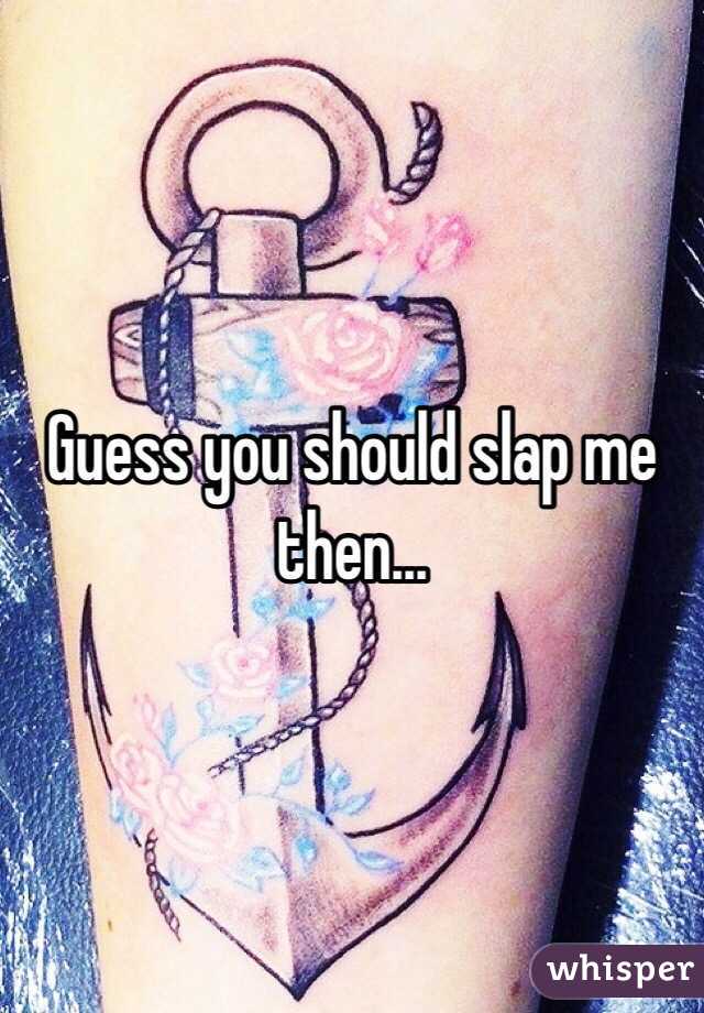 Guess you should slap me then...
