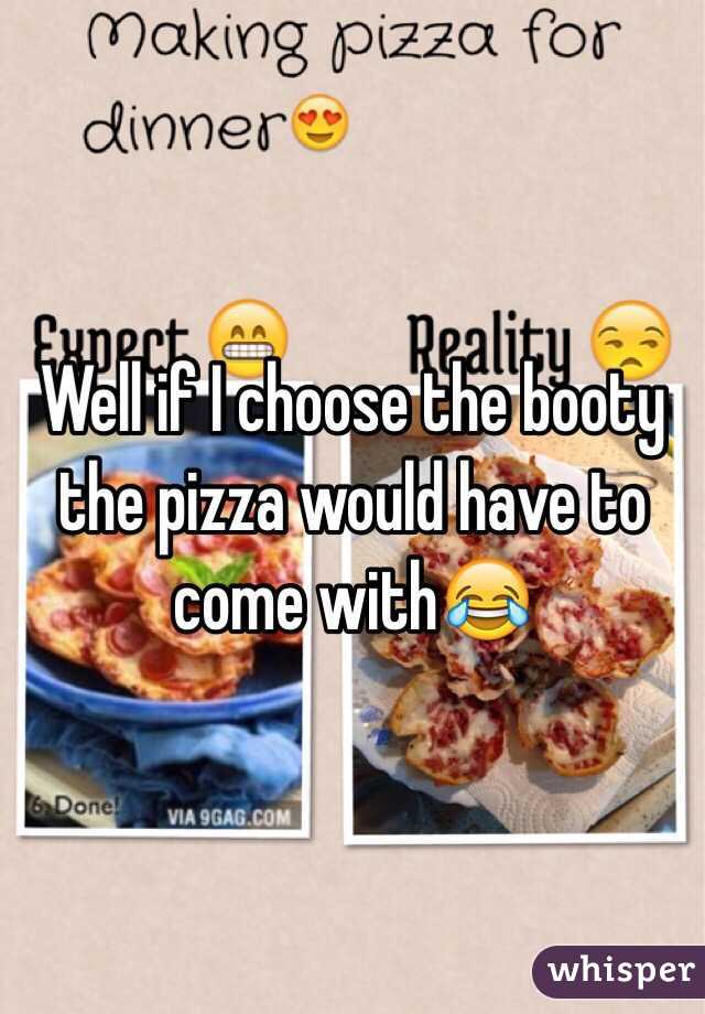 Well if I choose the booty the pizza would have to come with😂