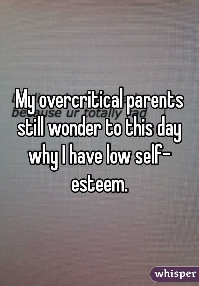 My overcritical parents still wonder to this day why I have low self-esteem.