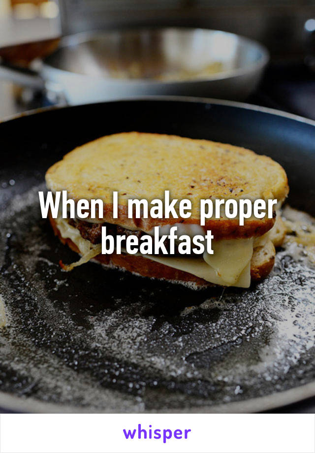When I make proper breakfast