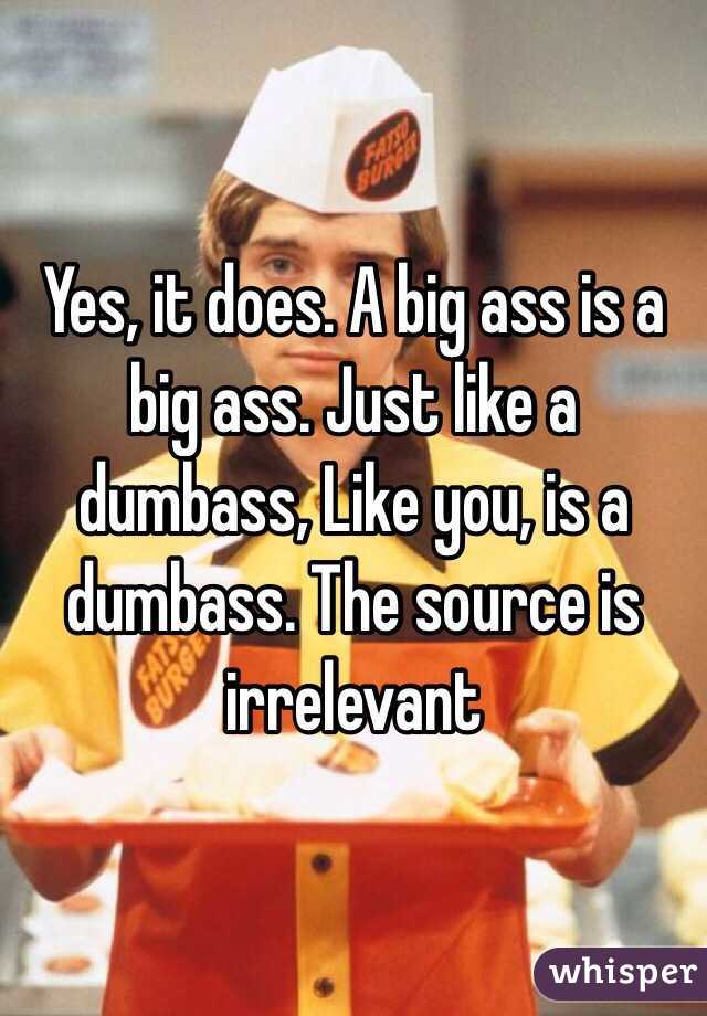 Yes, it does. A big ass is a big ass. Just like a dumbass, Like you, is a dumbass. The source is irrelevant 