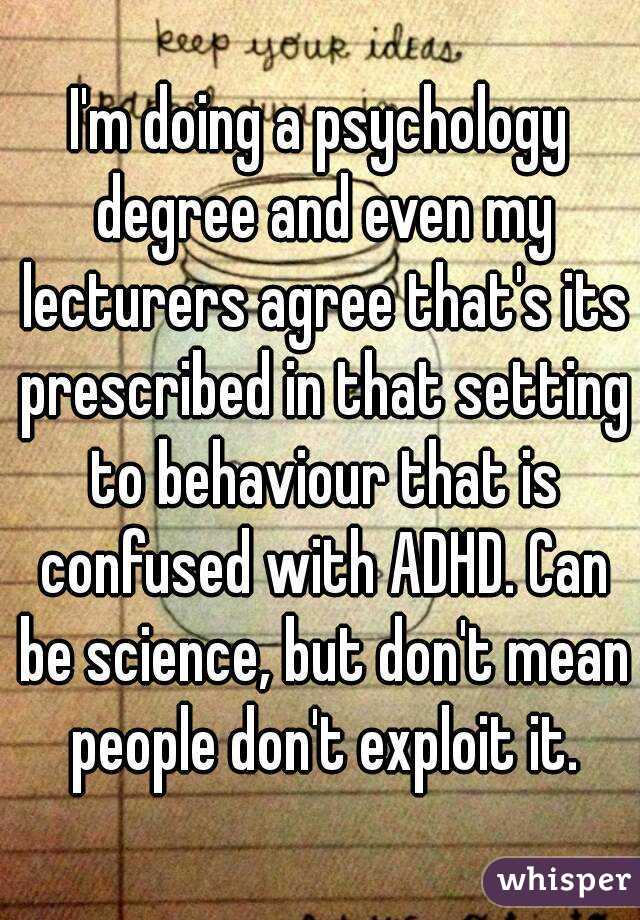 I'm doing a psychology degree and even my lecturers agree that's its prescribed in that setting to behaviour that is confused with ADHD. Can be science, but don't mean people don't exploit it.