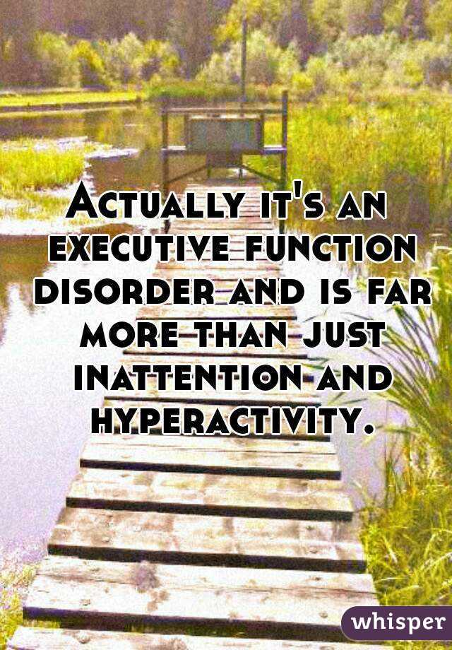 Actually it's an executive function disorder and is far more than just inattention and hyperactivity.