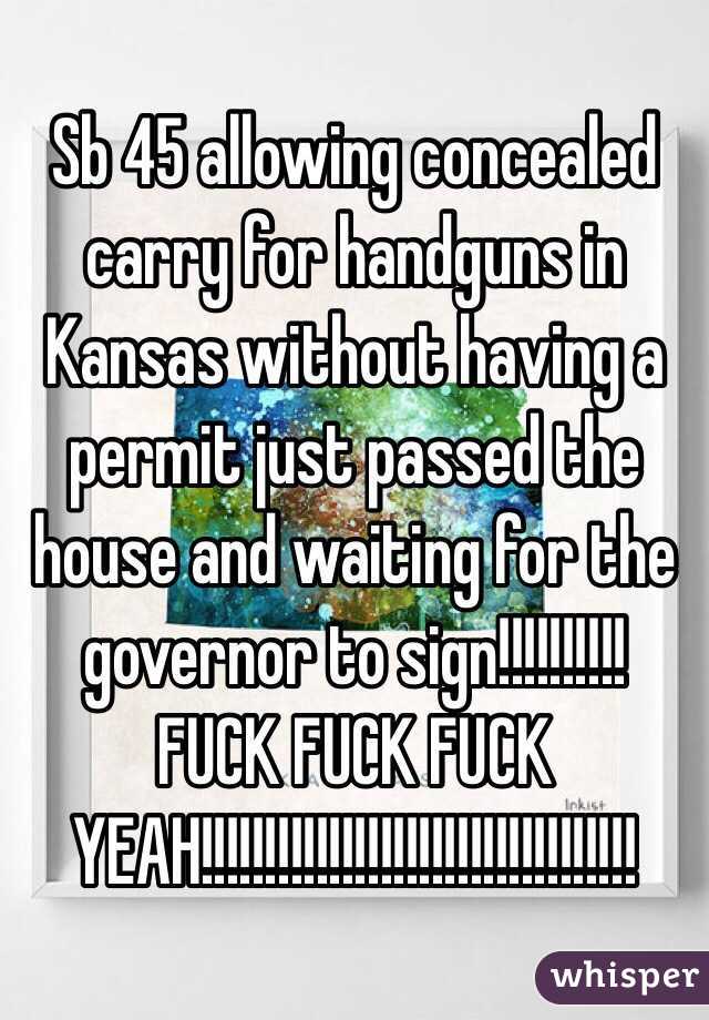 Sb 45 allowing concealed carry for handguns in Kansas without having a permit just passed the house and waiting for the governor to sign!!!!!!!!!! FUCK FUCK FUCK YEAH!!!!!!!!!!!!!!!!!!!!!!!!!!!!!!!!!!