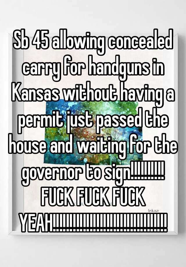 Sb 45 allowing concealed carry for handguns in Kansas without having a permit just passed the house and waiting for the governor to sign!!!!!!!!!! FUCK FUCK FUCK YEAH!!!!!!!!!!!!!!!!!!!!!!!!!!!!!!!!!!