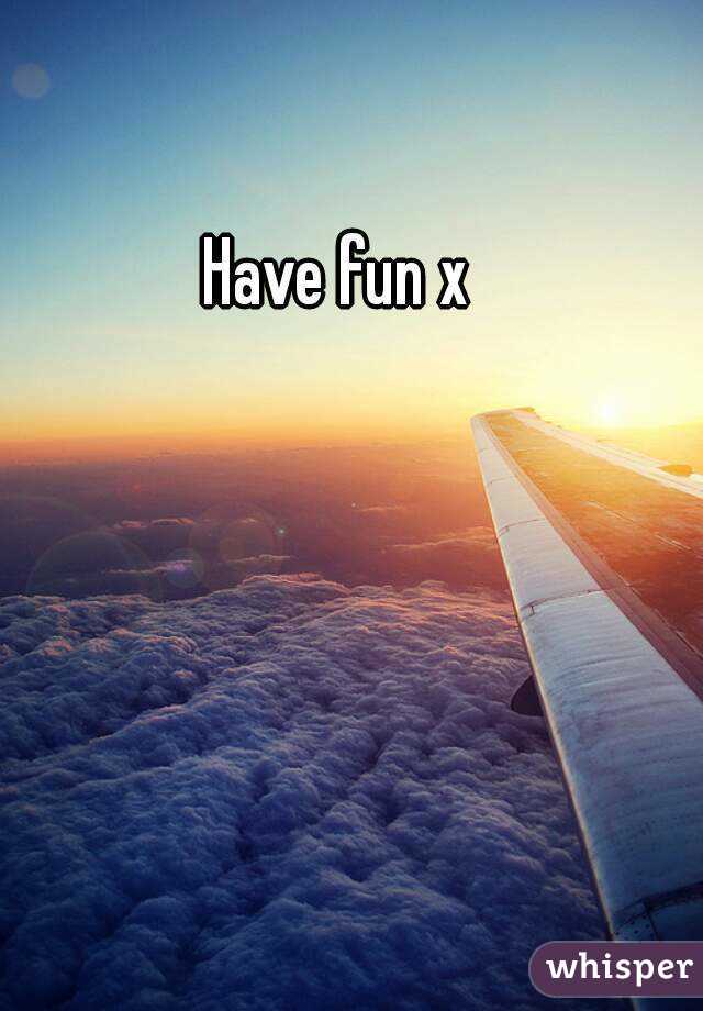 Have fun x