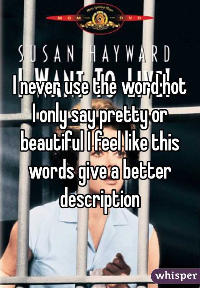 I never use the word hot
I only say pretty or beautiful I feel like this words give a better description 