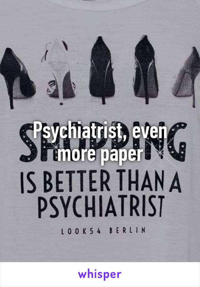 Psychiatrist, even more paper