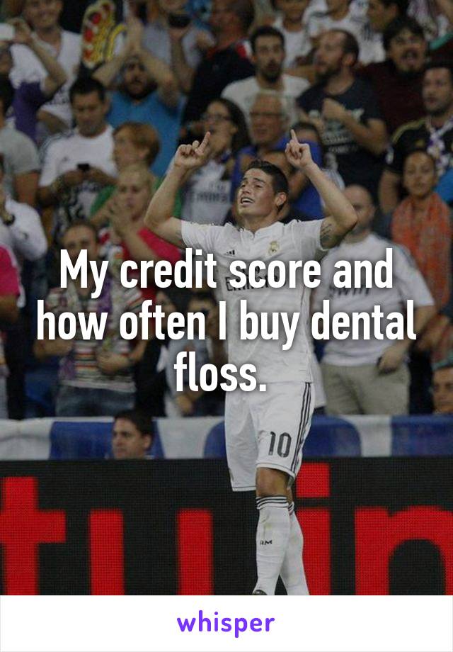 My credit score and how often I buy dental floss. 