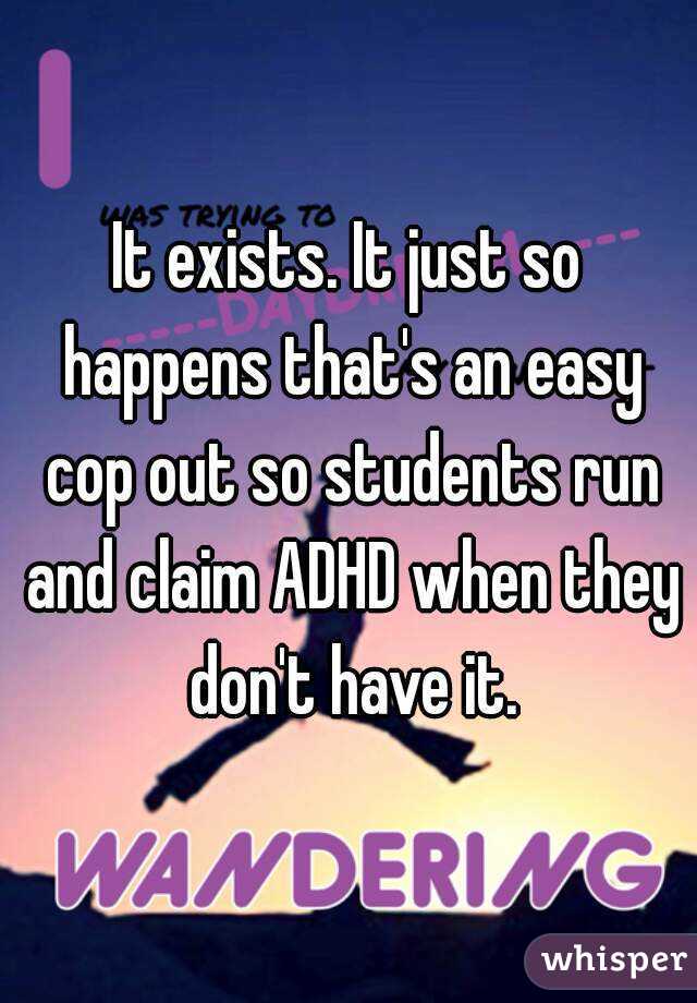 It exists. It just so happens that's an easy cop out so students run and claim ADHD when they don't have it.