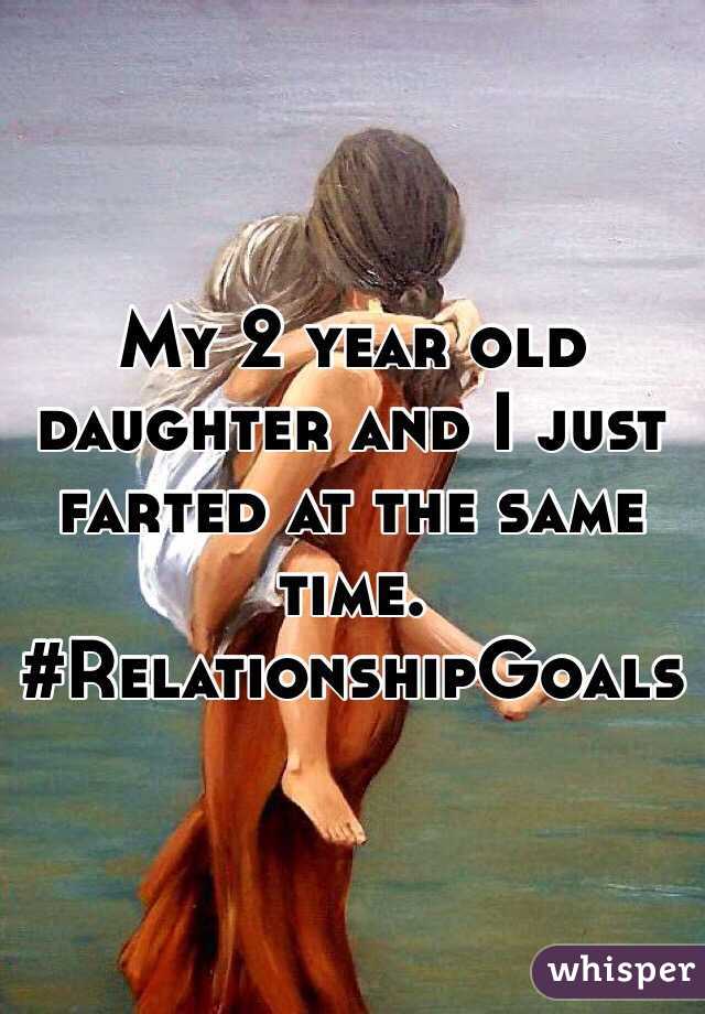 My 2 year old daughter and I just farted at the same time. #RelationshipGoals