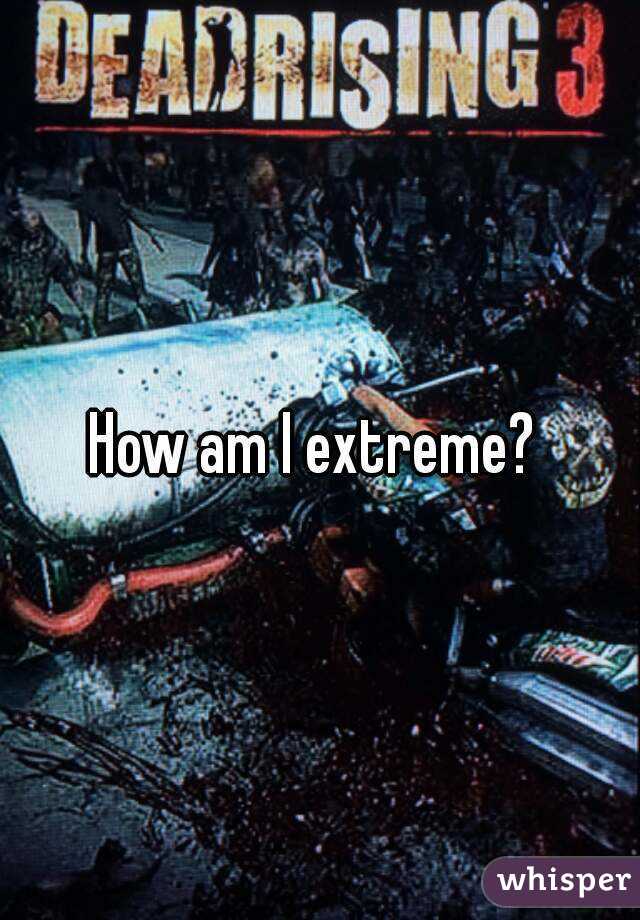 How am I extreme? 