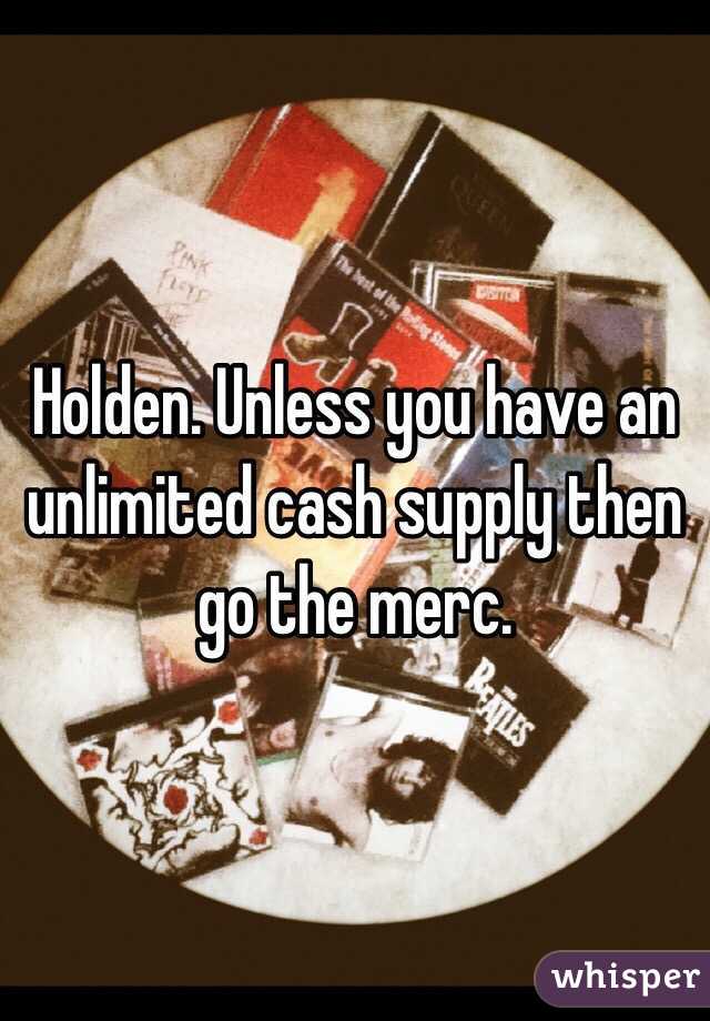 Holden. Unless you have an unlimited cash supply then go the merc.