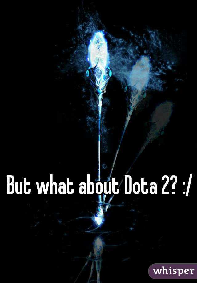 But what about Dota 2? :/