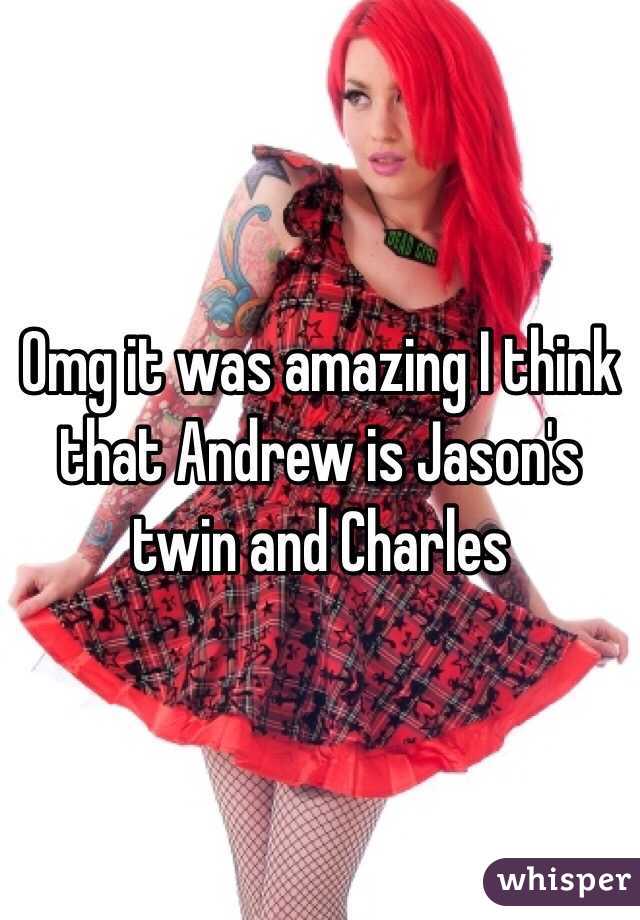 Omg it was amazing I think that Andrew is Jason's twin and Charles