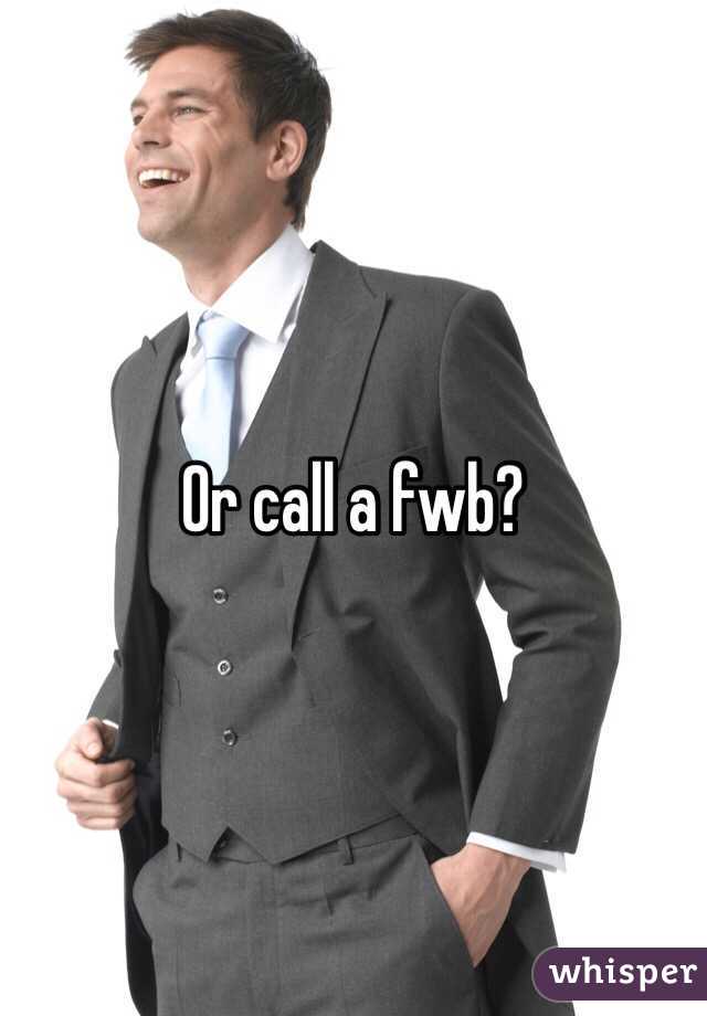 Or call a fwb?