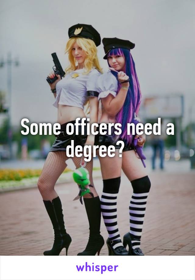 Some officers need a degree? 