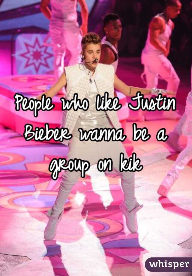 People who like Justin Bieber wanna be a group on kik