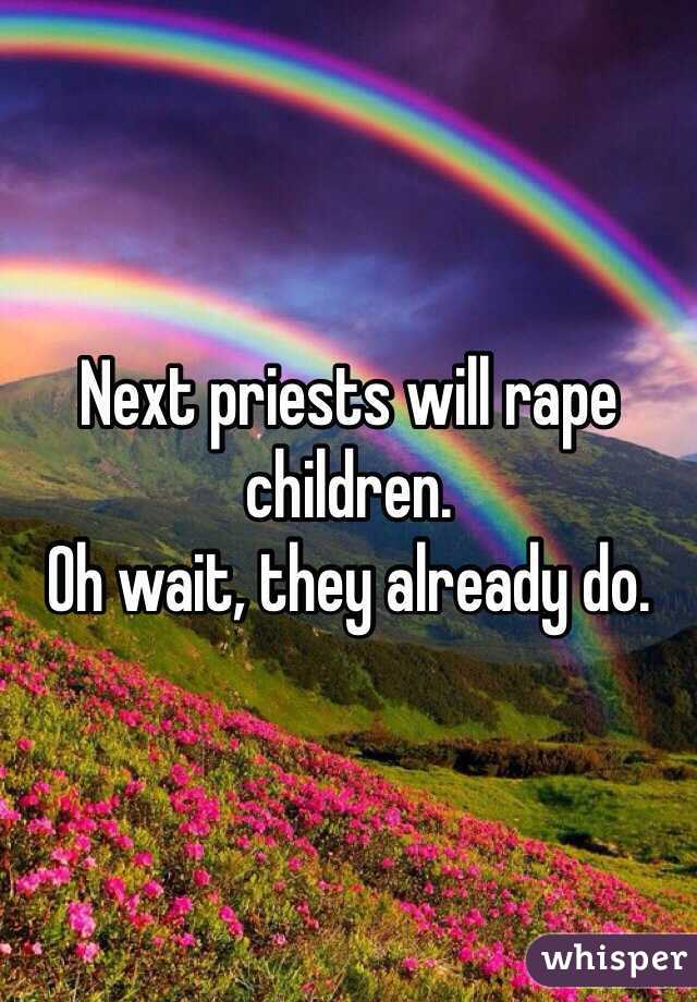Next priests will rape children. 
Oh wait, they already do.