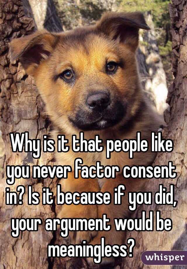 Why is it that people like you never factor consent in? Is it because if you did, your argument would be meaningless?