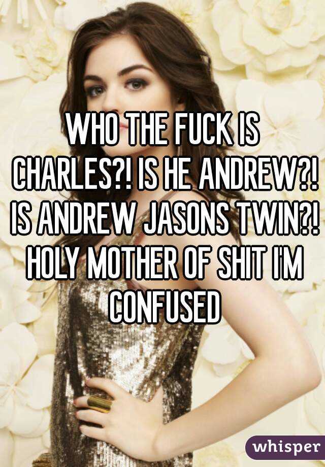 WHO THE FUCK IS CHARLES?! IS HE ANDREW?! IS ANDREW JASONS TWIN?! HOLY MOTHER OF SHIT I'M CONFUSED