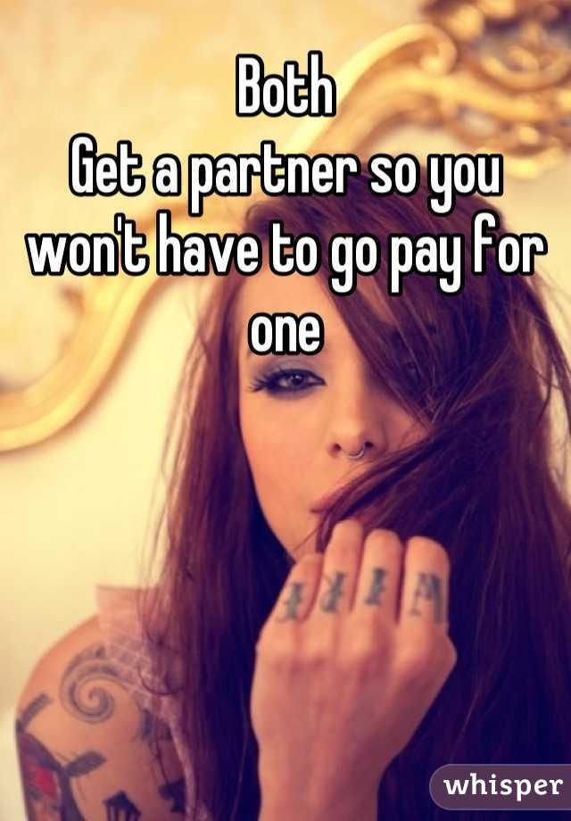 Both 
Get a partner so you won't have to go pay for one