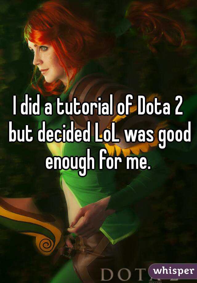 I did a tutorial of Dota 2 but decided LoL was good enough for me. 