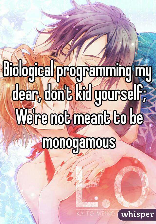 Biological programming my dear, don't kid yourself; We're not meant to be monogamous