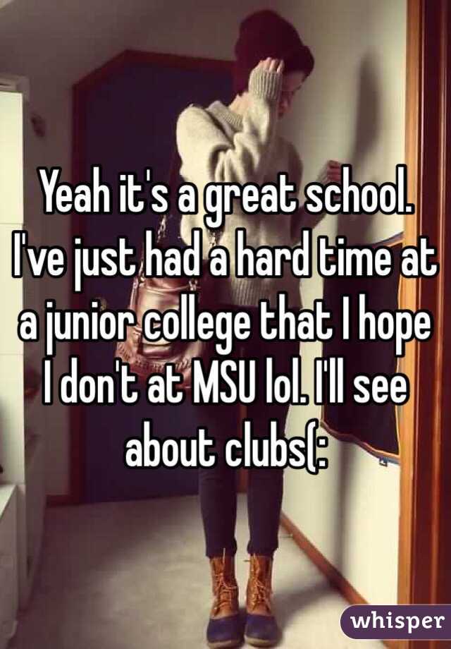 Yeah it's a great school. I've just had a hard time at a junior college that I hope I don't at MSU lol. I'll see about clubs(: