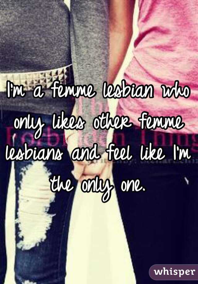 I'm a femme lesbian who only likes other femme lesbians and feel like I'm the only one. 