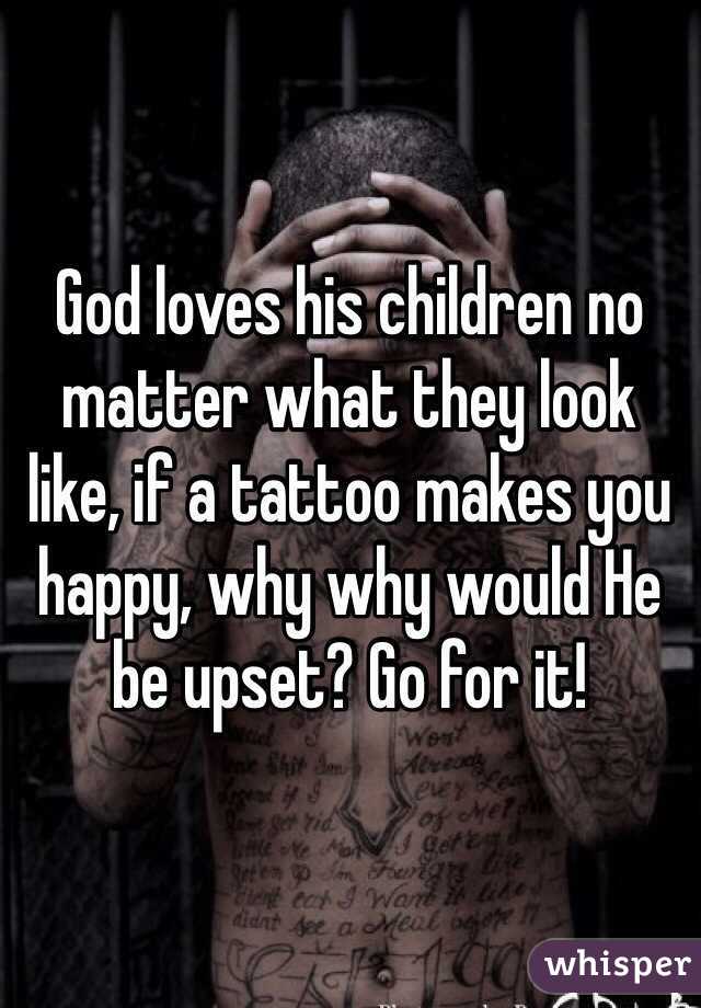 God loves his children no matter what they look like, if a tattoo makes you happy, why why would He be upset? Go for it! 