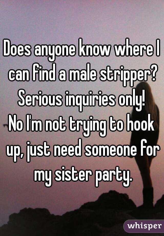 Does anyone know where I can find a male stripper?
Serious inquiries only!
No I'm not trying to hook up, just need someone for my sister party.
