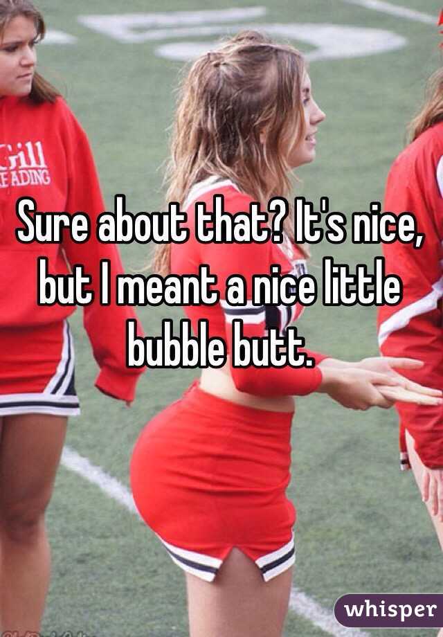 Sure about that? It's nice, but I meant a nice little bubble butt.