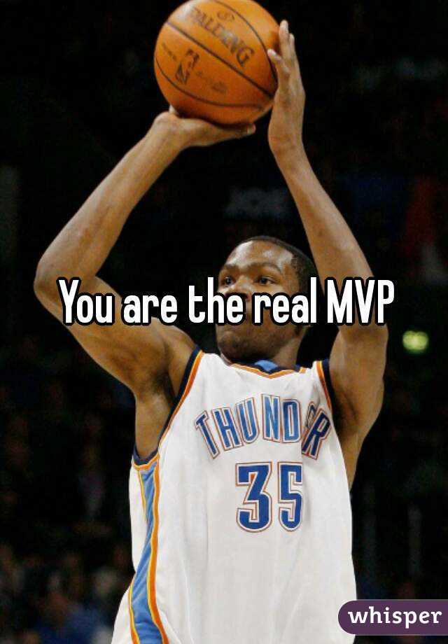 You are the real MVP 