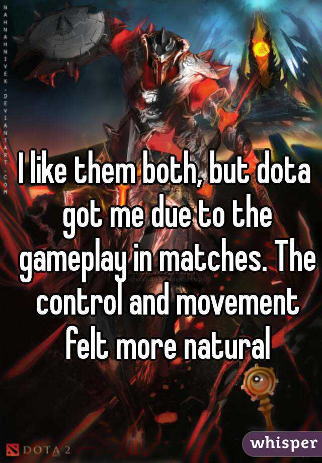 I like them both, but dota got me due to the gameplay in matches. The control and movement felt more natural