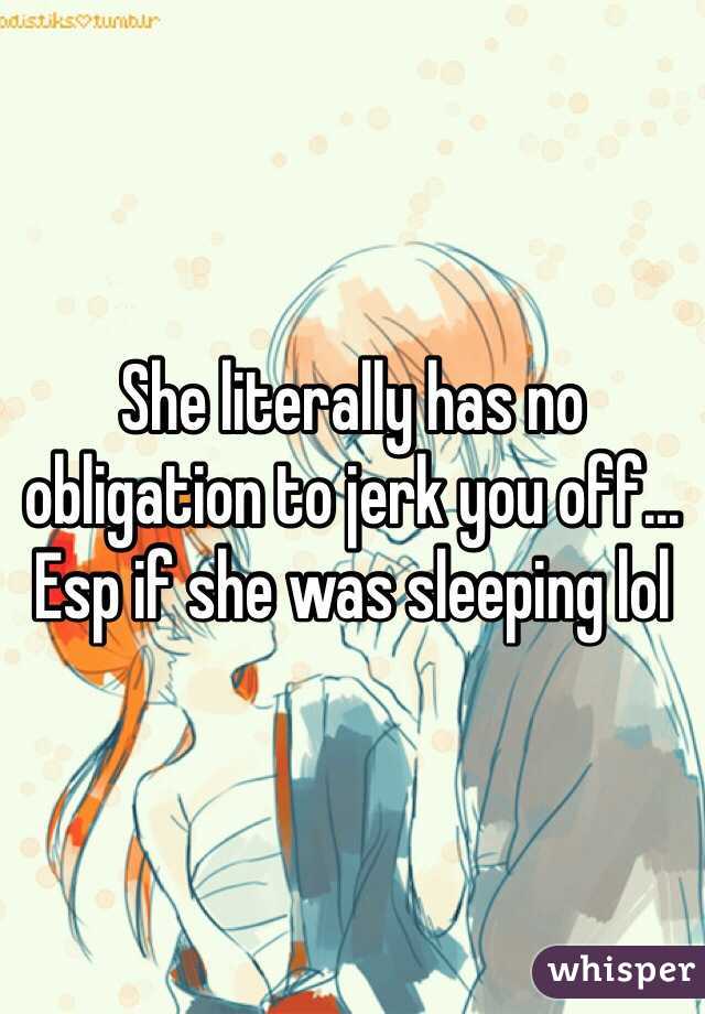 She literally has no obligation to jerk you off... Esp if she was sleeping lol