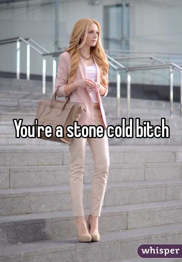You're a stone cold bitch