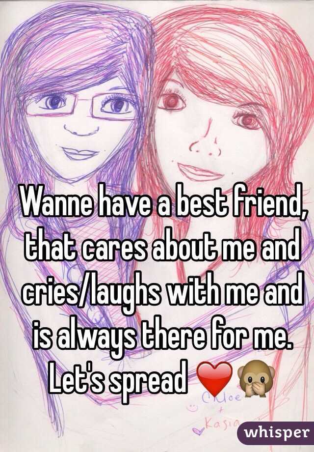 Wanne have a best friend, that cares about me and cries/laughs with me and is always there for me. Let's spread ❤️🙊