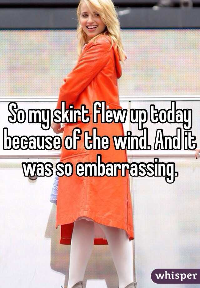 So my skirt flew up today because of the wind. And it was so embarrassing.