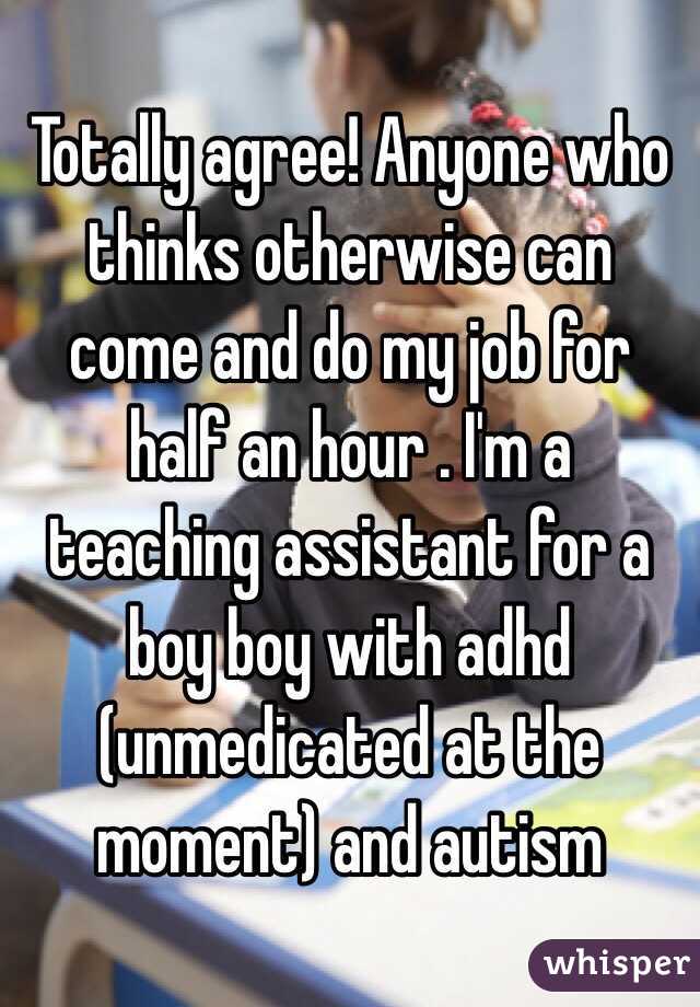 Totally agree! Anyone who thinks otherwise can come and do my job for half an hour . I'm a teaching assistant for a boy boy with adhd (unmedicated at the moment) and autism  