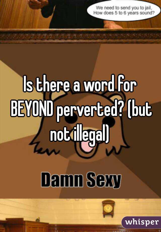 Is there a word for BEYOND perverted? (but not illegal) 