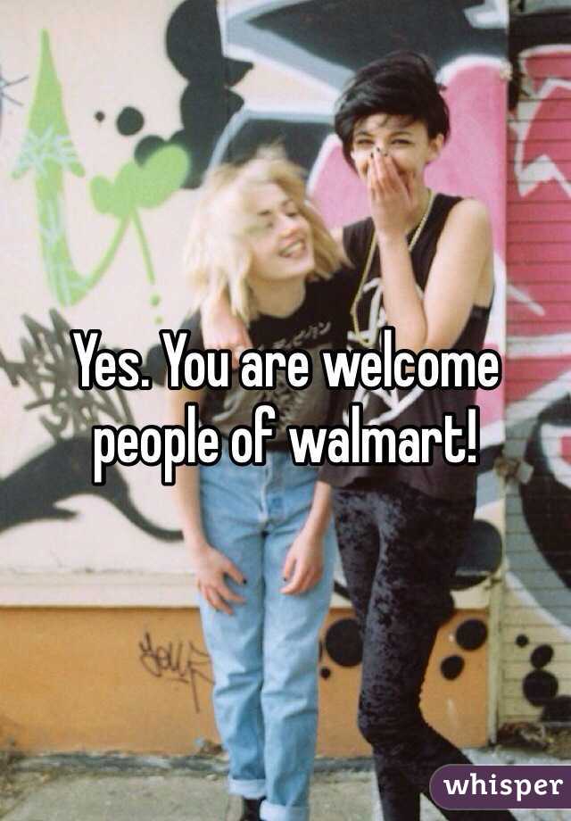 Yes. You are welcome people of walmart!