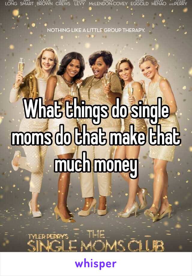 What things do single moms do that make that much money 