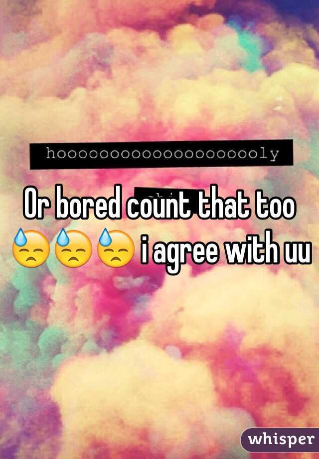 Or bored count that too 😓😓😓 i agree with uu